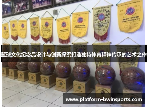 篮球文化纪念品设计与创新探索打造独特体育精神传承的艺术之作