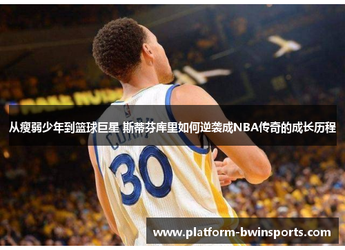 从瘦弱少年到篮球巨星 斯蒂芬库里如何逆袭成NBA传奇的成长历程