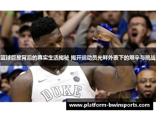 篮球巨星背后的真实生活揭秘 揭开运动员光鲜外表下的艰辛与挑战