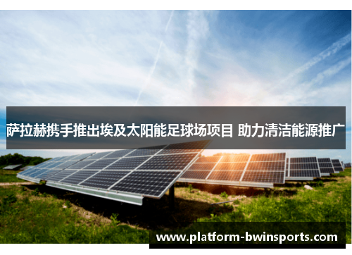 萨拉赫携手推出埃及太阳能足球场项目 助力清洁能源推广