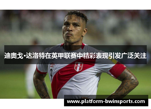 迪奥戈·达洛特在英甲联赛中精彩表现引发广泛关注