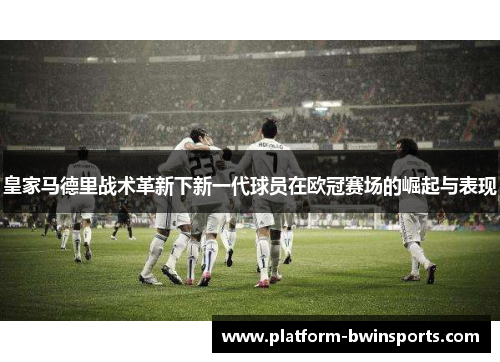 皇家马德里战术革新下新一代球员在欧冠赛场的崛起与表现