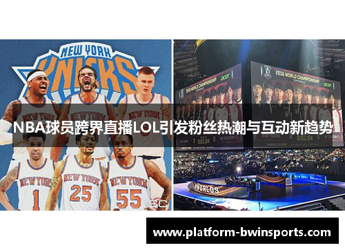 NBA球员跨界直播LOL引发粉丝热潮与互动新趋势