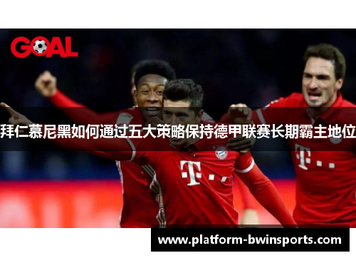 拜仁慕尼黑如何通过五大策略保持德甲联赛长期霸主地位