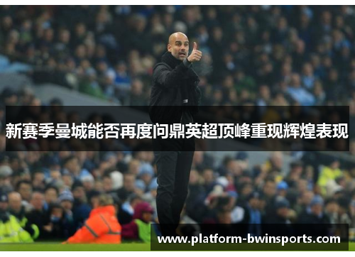新赛季曼城能否再度问鼎英超顶峰重现辉煌表现