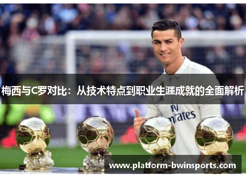 梅西与C罗对比：从技术特点到职业生涯成就的全面解析