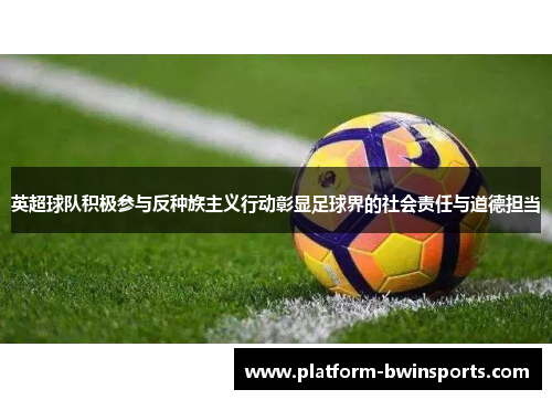 英超球队积极参与反种族主义行动彰显足球界的社会责任与道德担当