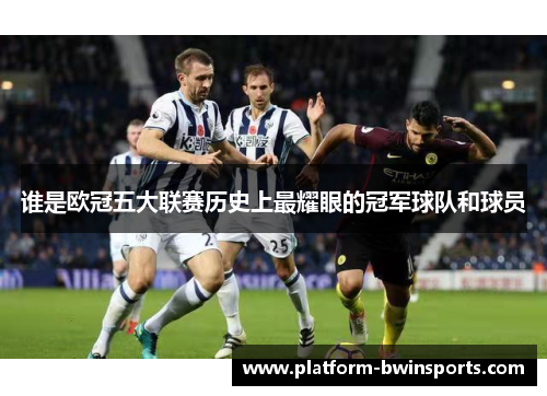 谁是欧冠五大联赛历史上最耀眼的冠军球队和球员