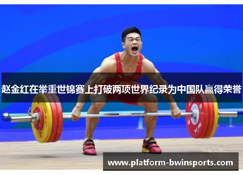 赵金红在举重世锦赛上打破两项世界纪录为中国队赢得荣誉