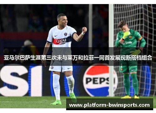 亚马尔巴萨生涯第三次未与莱万和拉菲一同首发展现新搭档组合