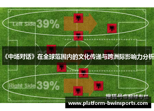《中场对话》在全球范围内的文化传递与跨洲际影响力分析