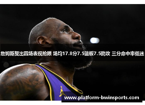詹姆斯复出四场表现抢眼 场均17.8分7.5篮板7.5助攻 三分命中率低迷