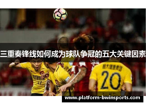三重奏锋线如何成为球队争冠的五大关键因素