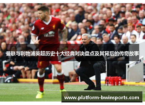 曼联与利物浦英超历史十大经典对决盘点及其背后的传奇故事