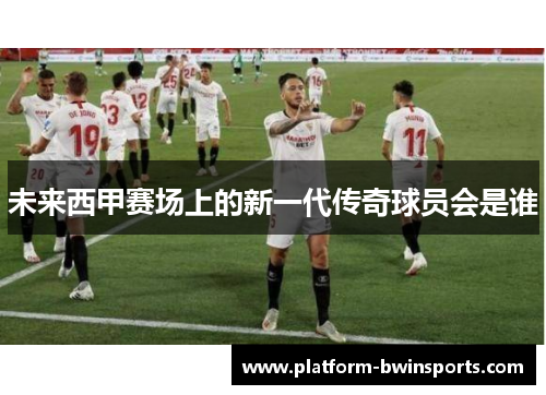 未来西甲赛场上的新一代传奇球员会是谁