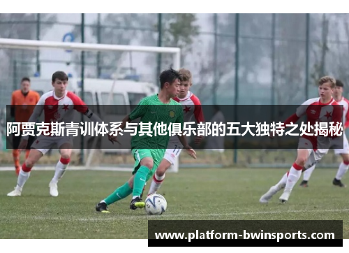 阿贾克斯青训体系与其他俱乐部的五大独特之处揭秘