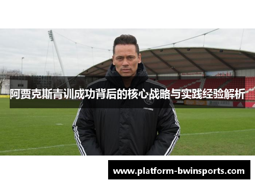 阿贾克斯青训成功背后的核心战略与实践经验解析