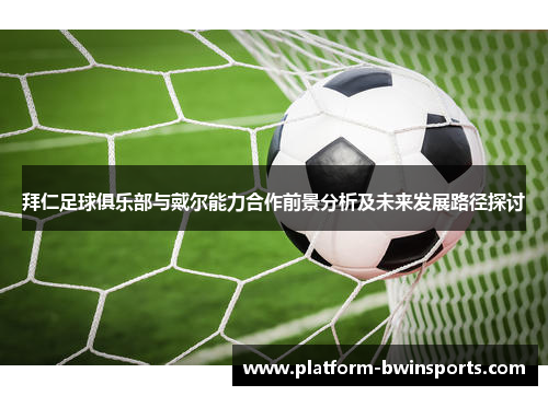 拜仁足球俱乐部与戴尔能力合作前景分析及未来发展路径探讨