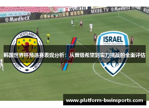 韩国世界杯预选赛表现分析：从晋级希望到实力挑战的全面评估