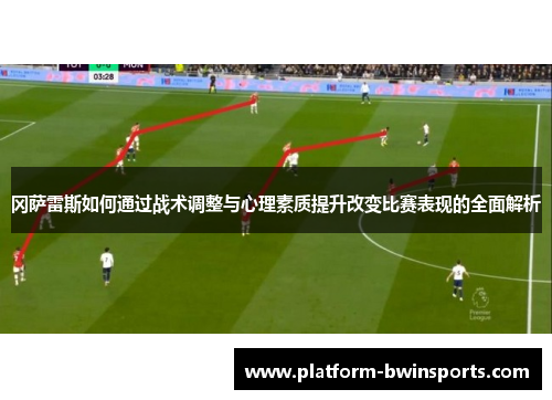冈萨雷斯如何通过战术调整与心理素质提升改变比赛表现的全面解析