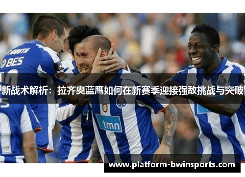 新战术解析：拉齐奥蓝鹰如何在新赛季迎接强敌挑战与突破
