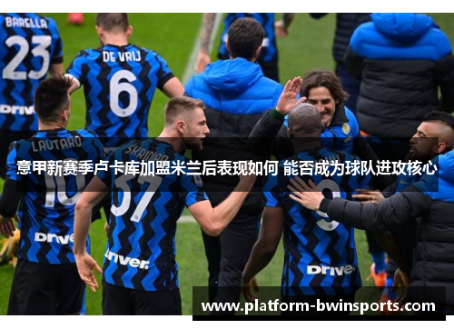 意甲新赛季卢卡库加盟米兰后表现如何 能否成为球队进攻核心