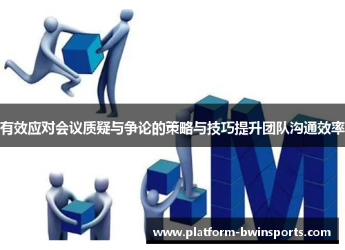 有效应对会议质疑与争论的策略与技巧提升团队沟通效率