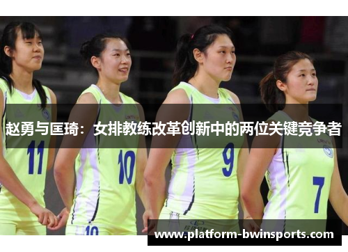 赵勇与匡琦：女排教练改革创新中的两位关键竞争者