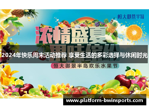 2024年快乐周末活动推荐 享受生活的多彩选择与休闲时光