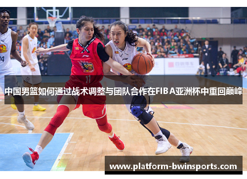 中国男篮如何通过战术调整与团队合作在FIBA亚洲杯中重回巅峰