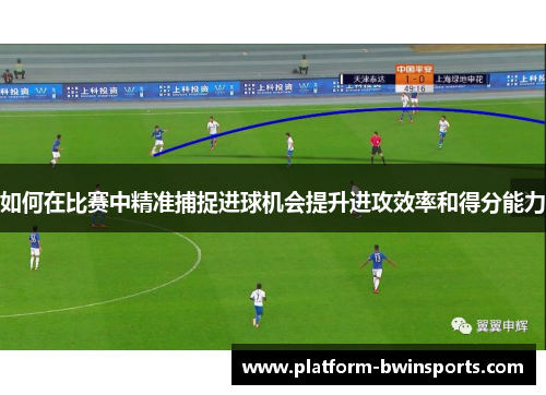 如何在比赛中精准捕捉进球机会提升进攻效率和得分能力