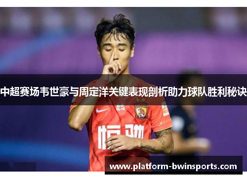中超赛场韦世豪与周定洋关键表现剖析助力球队胜利秘诀