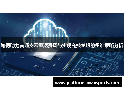 如何助力南通支云重返赛场与实现竞技梦想的多维策略分析