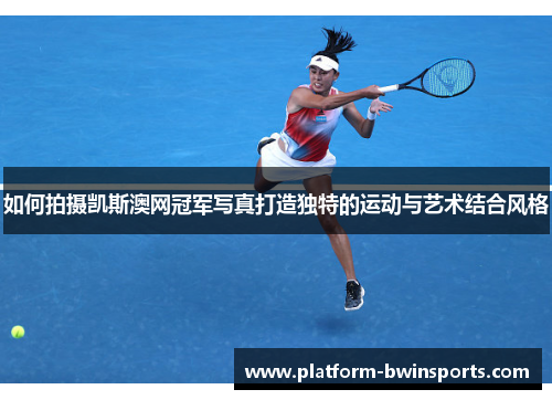 如何拍摄凯斯澳网冠军写真打造独特的运动与艺术结合风格