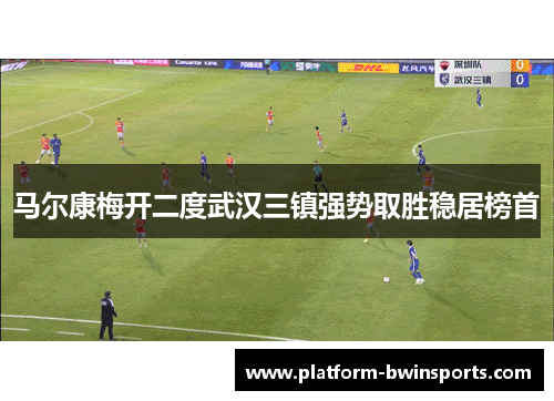 马尔康梅开二度武汉三镇强势取胜稳居榜首