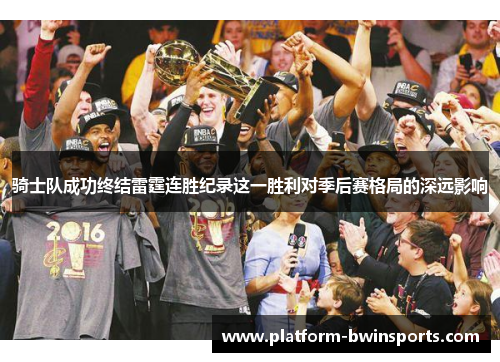 骑士队成功终结雷霆连胜纪录这一胜利对季后赛格局的深远影响