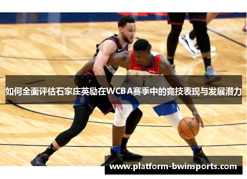 如何全面评估石家庄英励在WCBA赛季中的竞技表现与发展潜力