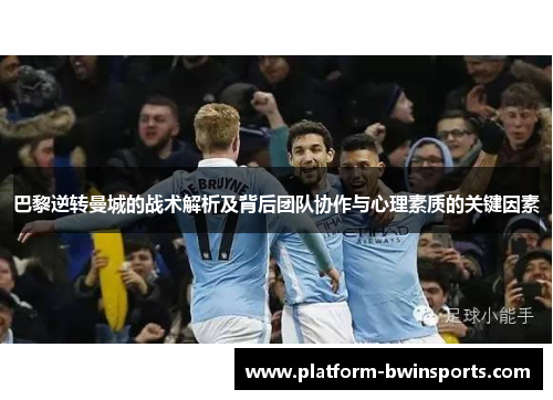 巴黎逆转曼城的战术解析及背后团队协作与心理素质的关键因素