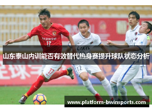 山东泰山内训能否有效替代热身赛提升球队状态分析