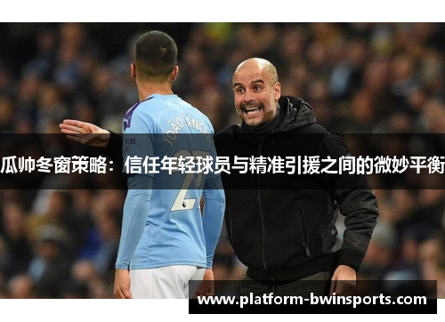 瓜帅冬窗策略：信任年轻球员与精准引援之间的微妙平衡