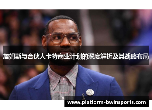 詹姆斯与合伙人卡特商业计划的深度解析及其战略布局