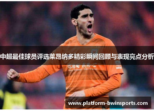 中超最佳球员评选莱昂纳多精彩瞬间回顾与表现亮点分析