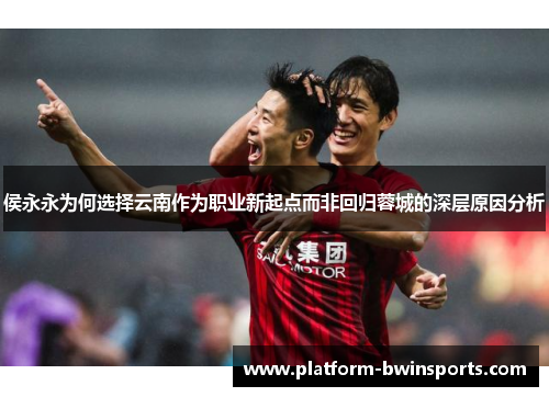 侯永永为何选择云南作为职业新起点而非回归蓉城的深层原因分析