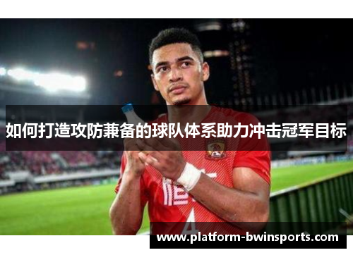 如何打造攻防兼备的球队体系助力冲击冠军目标