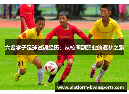 六名学子足球试训经历：从校园到职业的逐梦之路