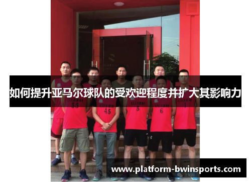 如何提升亚马尔球队的受欢迎程度并扩大其影响力