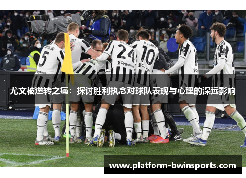 尤文被逆转之痛：探讨胜利执念对球队表现与心理的深远影响