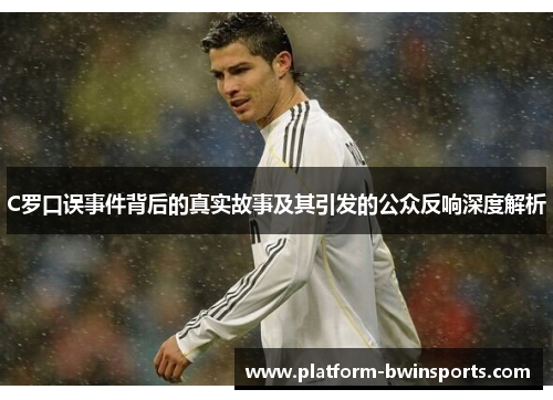 C罗口误事件背后的真实故事及其引发的公众反响深度解析