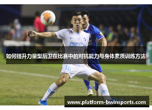 如何提升力量型后卫在比赛中的对抗能力与身体素质训练方法
