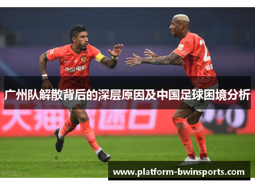 广州队解散背后的深层原因及中国足球困境分析